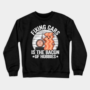 Fixing Cars Is The Bacon Of Hobbies Funny Mechanic Crewneck Sweatshirt